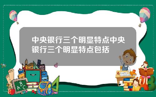 中央银行三个明显特点中央银行三个明显特点包括