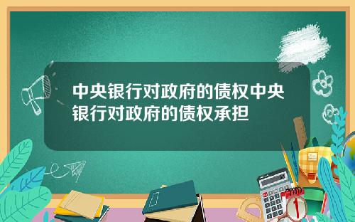 中央银行对政府的债权中央银行对政府的债权承担
