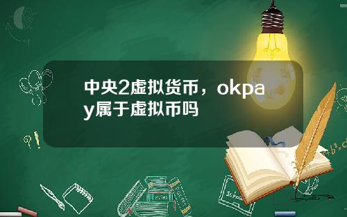 中央2虚拟货币，okpay属于虚拟币吗