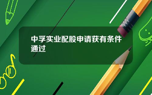中孚实业配股申请获有条件通过
