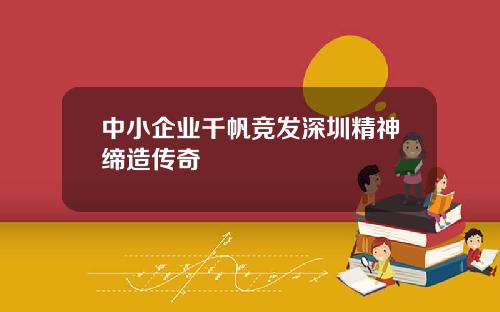 中小企业千帆竞发深圳精神缔造传奇