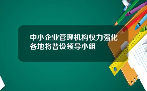 中小企业管理机构权力强化各地将普设领导小组