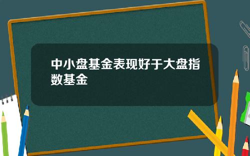 中小盘基金表现好于大盘指数基金