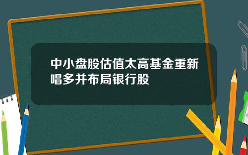 中小盘股估值太高基金重新唱多并布局银行股