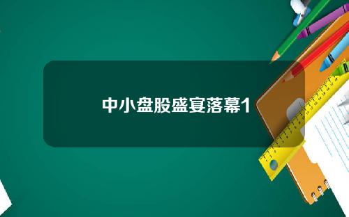 中小盘股盛宴落幕1