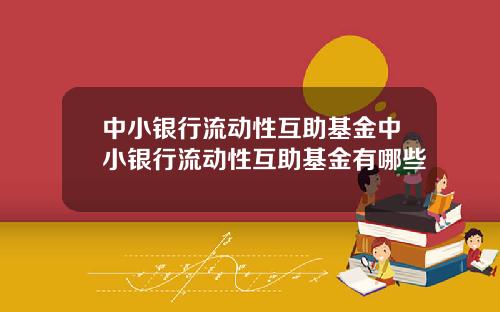 中小银行流动性互助基金中小银行流动性互助基金有哪些