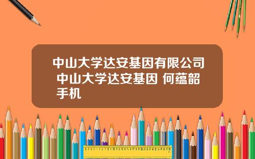 中山大学达安基因有限公司 中山大学达安基因 何蕴韶 手机