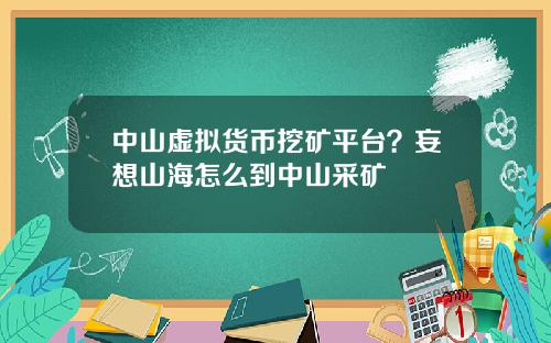 中山虚拟货币挖矿平台？妄想山海怎么到中山采矿