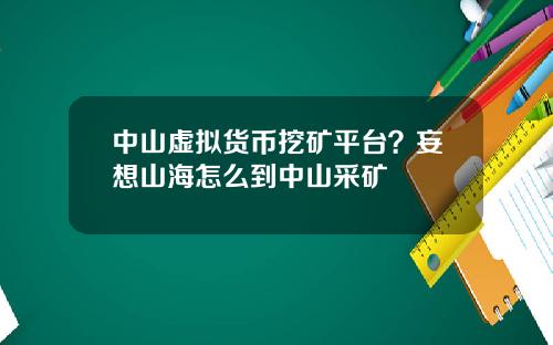 中山虚拟货币挖矿平台?妄想山海怎么到中山采矿