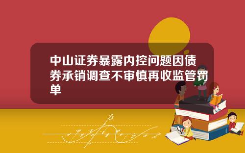中山证券暴露内控问题因债券承销调查不审慎再收监管罚单