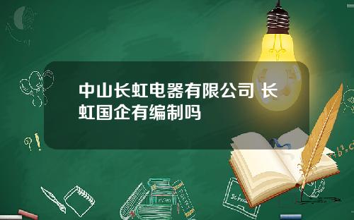 中山长虹电器有限公司 长虹国企有编制吗
