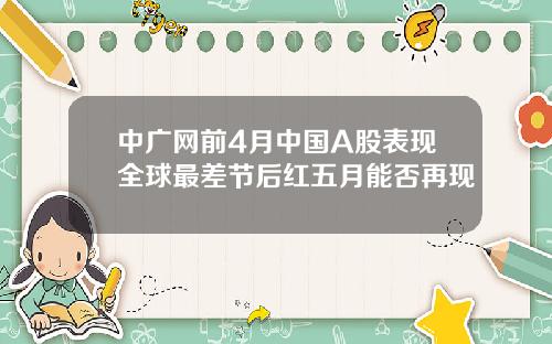 中广网前4月中国A股表现全球最差节后红五月能否再现
