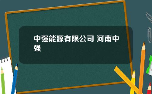 中强能源有限公司 河南中强