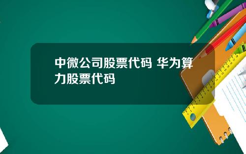 中微公司股票代码 华为算力股票代码