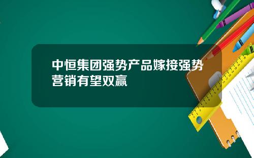 中恒集团强势产品嫁接强势营销有望双赢