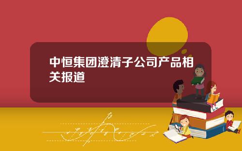 中恒集团澄清子公司产品相关报道