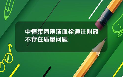 中恒集团澄清血栓通注射液不存在质量问题