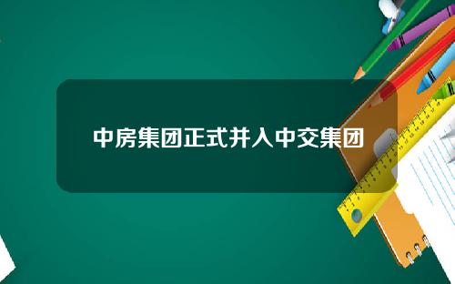 中房集团正式并入中交集团