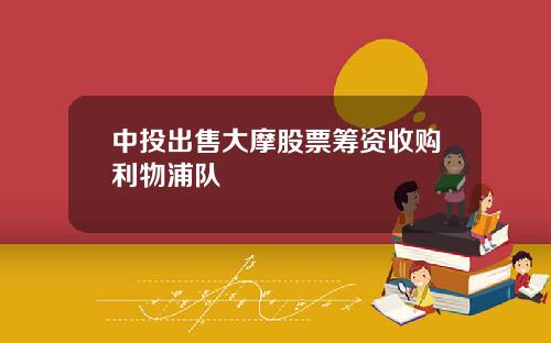中投出售大摩股票筹资收购利物浦队