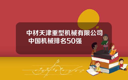 中材天津重型机械有限公司 中国机械排名50强