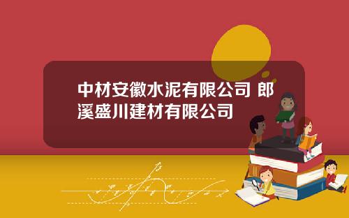 中材安徽水泥有限公司 郎溪盛川建材有限公司