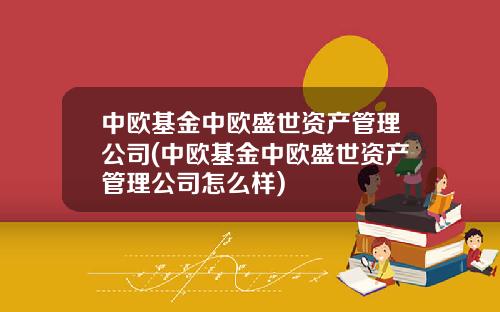 中欧基金中欧盛世资产管理公司(中欧基金中欧盛世资产管理公司怎么样)