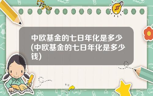 中欧基金的七日年化是多少(中欧基金的七日年化是多少钱)