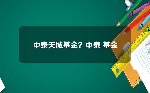 中泰天城基金？中泰 基金
