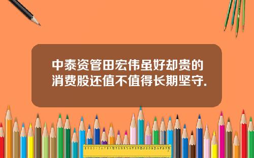 中泰资管田宏伟虽好却贵的消费股还值不值得长期坚守.