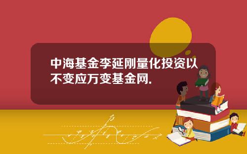 中海基金李延刚量化投资以不变应万变基金网.
