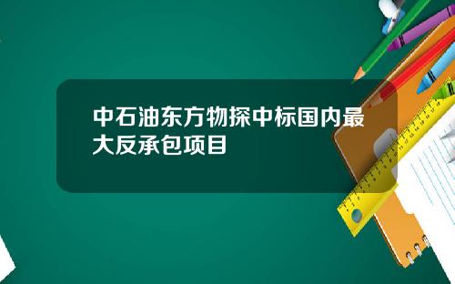 中石油东方物探中标国内最大反承包项目
