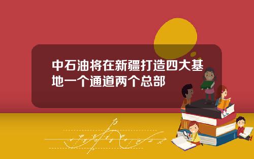 中石油将在新疆打造四大基地一个通道两个总部
