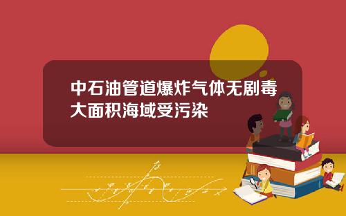 中石油管道爆炸气体无剧毒大面积海域受污染