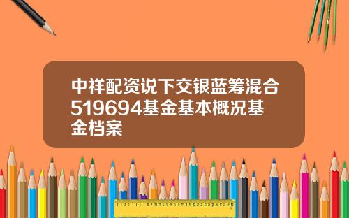 中祥配资说下交银蓝筹混合519694基金基本概况基金档案