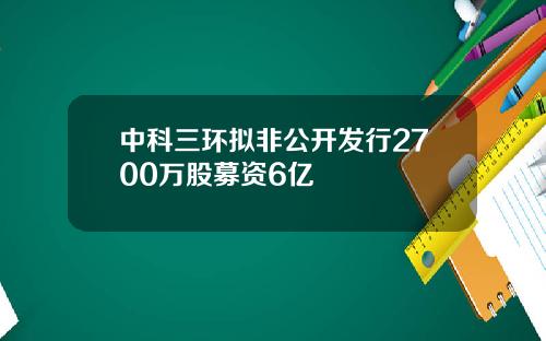中科三环拟非公开发行2700万股募资6亿