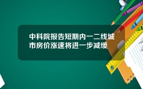 中科院报告短期内一二线城市房价涨速将进一步减缓