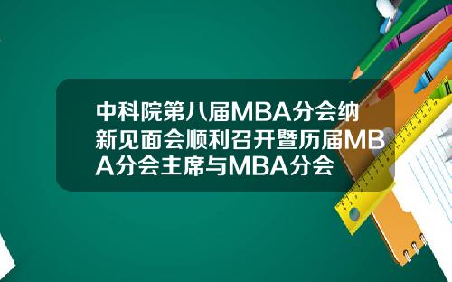 中科院第八届MBA分会纳新见面会顺利召开暨历届MBA分会主席与MBA分会
