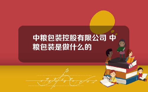 中粮包装控股有限公司 中粮包装是做什么的