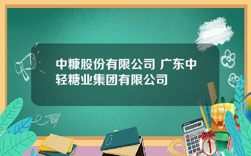 中糠股份有限公司 广东中轻糖业集团有限公司