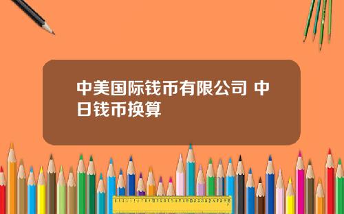 中美国际钱币有限公司 中日钱币换算