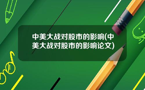 中美大战对股市的影响(中美大战对股市的影响论文)