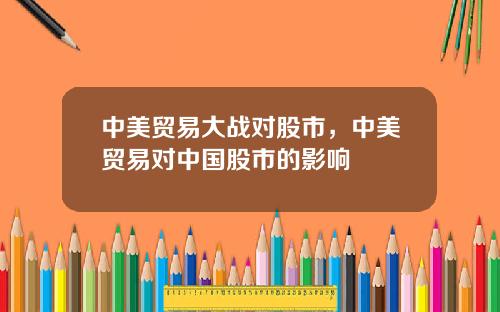 中美贸易大战对股市，中美贸易对中国股市的影响