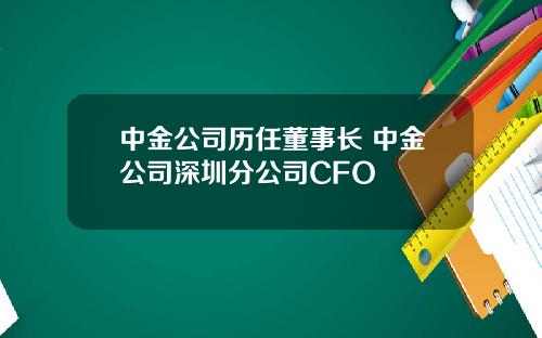 中金公司历任董事长 中金公司深圳分公司CFO