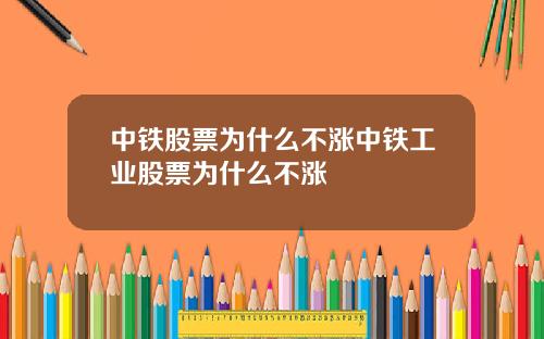 中铁股票为什么不涨中铁工业股票为什么不涨