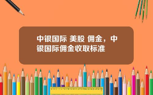 中银国际 美股 佣金，中银国际佣金收取标准