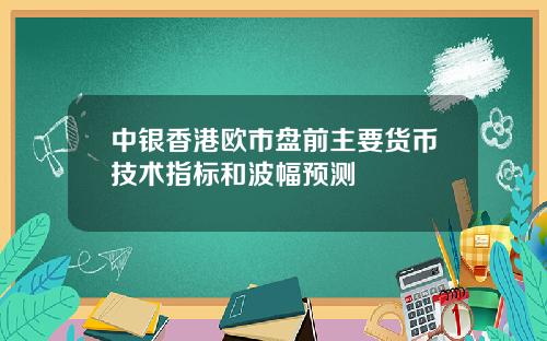 中银香港欧市盘前主要货币技术指标和波幅预测