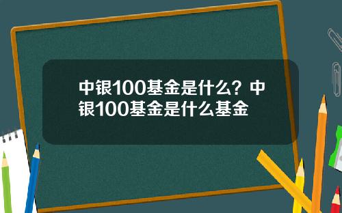 中银100基金是什么？中银100基金是什么基金