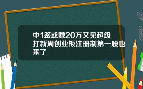 中1签或赚20万又见超级打新周创业板注册制第一股也来了