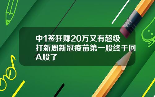 中1签狂赚20万又有超级打新周新冠疫苗第一股终于回A股了