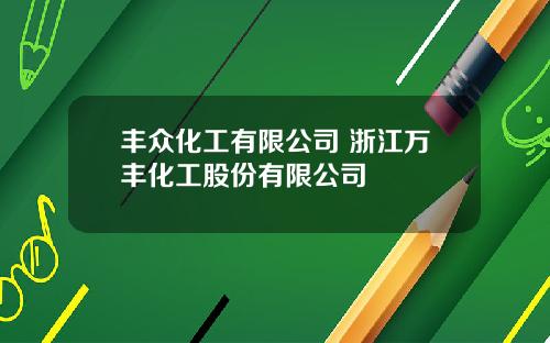 丰众化工有限公司 浙江万丰化工股份有限公司
